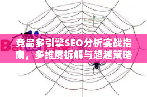 竞品多引擎SEO分析实战指南，多维度拆解与超越策略