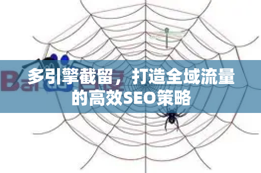 多引擎截留，打造全域流量的高效SEO策略