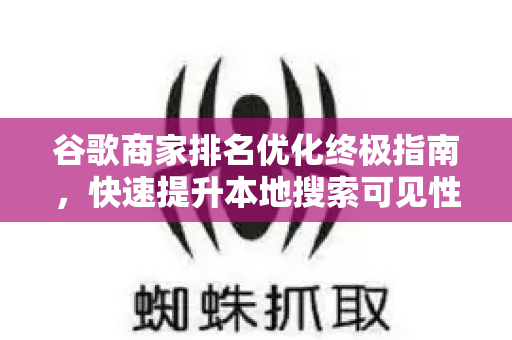 谷歌商家排名优化终极指南，快速提升本地搜索可见性
