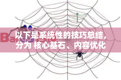 以下是系统性的技巧总结，分为 核心基石、内容优化、技术体验、权威性与影响力 和 必须规避的陷阱 五大部分-第1张图片-星博讯-专业SEO_网站优化技巧_搜索引擎排名提升