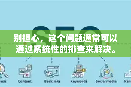 别担心，这个问题通常可以通过系统性的排查来解决。请按照以下步骤操作，从最简单的方法开始-第1张图片-星博讯-专业SEO_网站优化技巧_搜索引擎排名提升