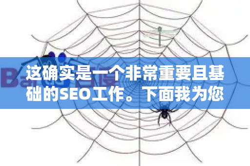 这确实是一个非常重要且基础的SEO工作。下面我为您系统梳理一下优化的目标、核心策略和具体操作步骤-第1张图片-星博讯-专业SEO_网站优化技巧_搜索引擎排名提升