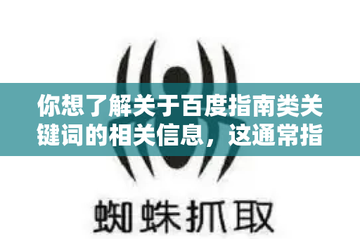 你想了解关于百度指南类关键词的相关信息，这通常指的是用户在百度搜索时，用于寻找步骤指导、教程、攻略或操作方法的特定词语组合-第1张图片-星博讯-专业SEO_网站优化技巧_搜索引擎排名提升