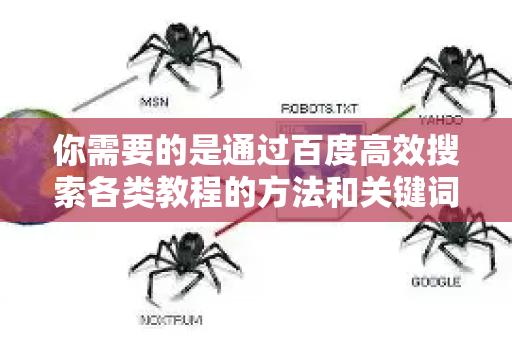 你需要的是通过百度高效搜索各类教程的方法和关键词技巧。根据不同的搜索目标，这里为你整理了一套实用的关键词方案和搜索策略-第1张图片-星博讯-专业SEO_网站优化技巧_搜索引擎排名提升