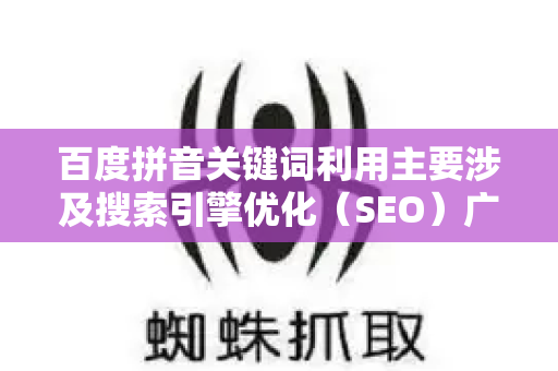 百度拼音关键词利用主要涉及搜索引擎优化（SEO）广告投放、内容策略等场景。以下是具体应用方向和实用技巧-第1张图片-星博讯-专业SEO_网站优化技巧_搜索引擎排名提升
