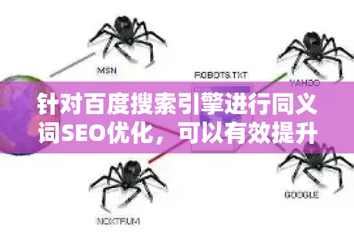 针对百度搜索引擎进行同义词SEO优化，可以有效提升内容覆盖面和排名稳定性。以下是为您梳理的优化策略与实操建议-第1张图片-星博讯-专业SEO_网站优化技巧_搜索引擎排名提升