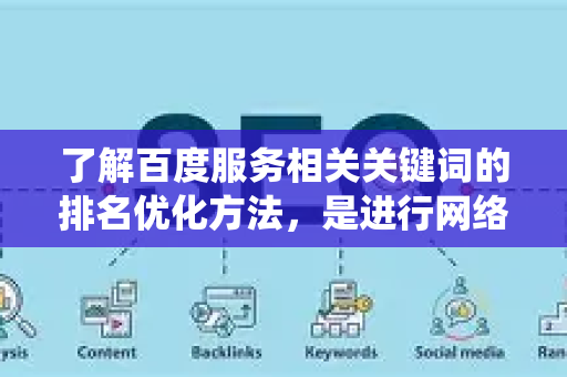 了解百度服务相关关键词的排名优化方法，是进行网络推广的重要一环。以下为您系统梳理其核心方法与策略，强调合规、可持续的操作原则-第1张图片-星博讯-专业SEO_网站优化技巧_搜索引擎排名提升
