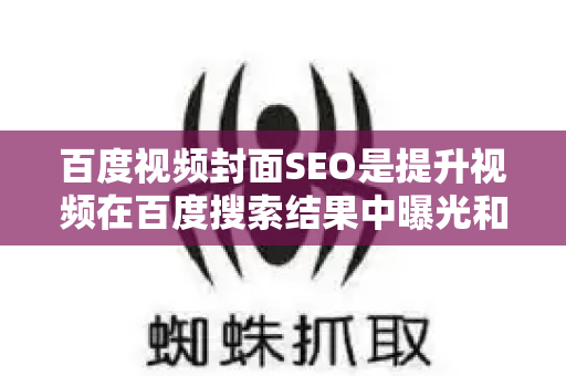 百度视频封面SEO是提升视频在百度搜索结果中曝光和点击率的关键因素。以下为您梳理核心优化策略和实操要点-第1张图片-星博讯-专业SEO_网站优化技巧_搜索引擎排名提升