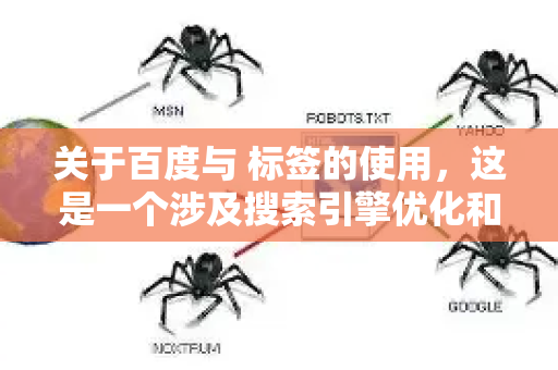 关于百度与 标签的使用，这是一个涉及搜索引擎优化和HTML语义化的重要话题。我将从几个关键角度为你详细解释-第1张图片-星博讯-专业SEO_网站优化技巧_搜索引擎排名提升