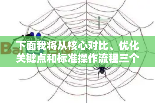 下面我将从核心对比、优化关键点和标准操作流程三个方面进行详细解析-第1张图片-星博讯-专业SEO_网站优化技巧_搜索引擎排名提升