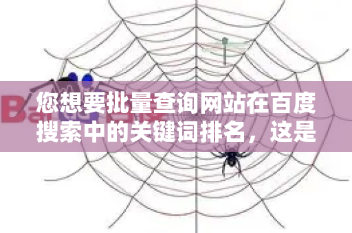 您想要批量查询网站在百度搜索中的关键词排名，这是一个常见的SEO需求。我为您梳理了主流的解决方案和注意事项