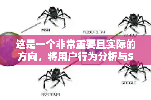 这是一个非常重要且实际的方向，将用户行为分析与SEO结合，能显著提升在百度搜索中的效果。这不仅仅是关键词匹配，更是对用户意图和体验的深度优化-第1张图片-星博讯-专业SEO_网站优化技巧_搜索引擎排名提升