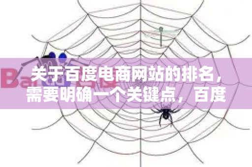 关于百度电商网站的排名，需要明确一个关键点，百度本身并非电商平台，它不直接运营类似淘宝、京东的在线购物网站。因此，百度电商网站排名通常指的是以下两种情况
