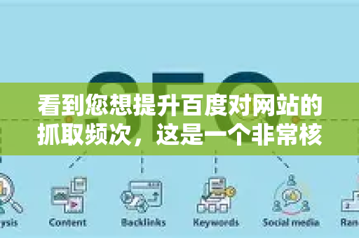 看到您想提升百度对网站的抓取频次，这是一个非常核心且正确的SEO优化方向。提升抓取频次意味着百度蜘蛛能更频繁、更全面地发现和收录您的新内容，是提升网站流量的基础-第1张图片-星博讯-专业SEO_网站优化技巧_搜索引擎排名提升