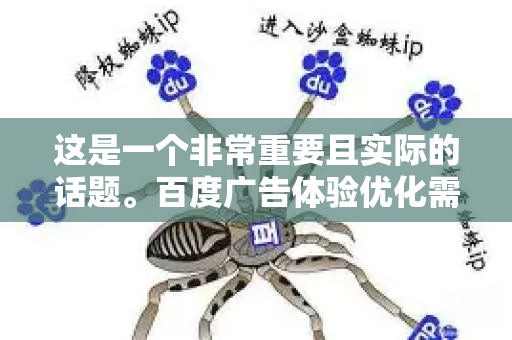 这是一个非常重要且实际的话题。百度广告体验优化需要从多个相关方的视角来理解，包括普通网民、广告主（投放者）媒体（网站/APP主）以及百度自身-第1张图片-星博讯-专业SEO_网站优化技巧_搜索引擎排名提升