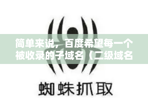 简单来说，百度希望每一个被收录的子域名（二级域名）都有其独立、丰富、有价值的内容，而不是大量空泛、重复或低质量的页面-第1张图片-星博讯-专业SEO_网站优化技巧_搜索引擎排名提升