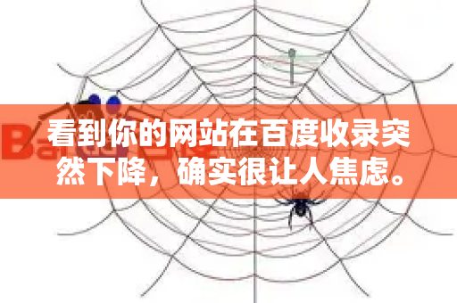 看到你的网站在百度收录突然下降，确实很让人焦虑。这是一个常见但需要系统排查的问题。别担心，我们来一步步分析和解决-第1张图片-星博讯-专业SEO_网站优化技巧_搜索引擎排名提升