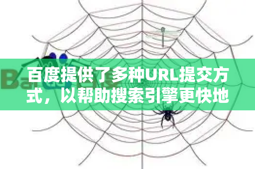 百度提供了多种URL提交方式，以帮助搜索引擎更快地发现和收录您的网页内容。以下是主要的几种方法-第1张图片-星博讯-专业SEO_网站优化技巧_搜索引擎排名提升