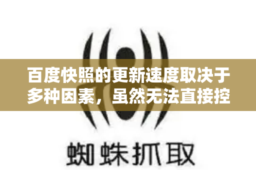 百度快照的更新速度取决于多种因素,虽然无法直接控制,但可以通过以下 合规且有效 的技巧,促使百度蜘蛛更频繁地抓取你的网站,从而加快快照更新-第1张图片-星博讯-专业SEO_网站优化技巧_搜索引擎排名提升 百度快照的更新速度取决于多种因素,虽然无法直接控制,但可以通过以下 合规且有效 的技巧,促使百度蜘蛛更频繁地抓取你的网站,从而加快快照更新-第1张图片-星博讯-专业SEO_网站优化技巧_搜索引擎排名提升