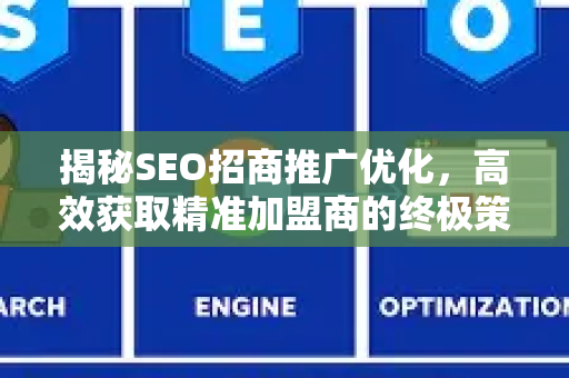 揭秘SEO招商推广优化，高效获取精准加盟商的终极策略-第1张图片-星博讯-专业SEO_网站优化技巧_搜索引擎排名提升