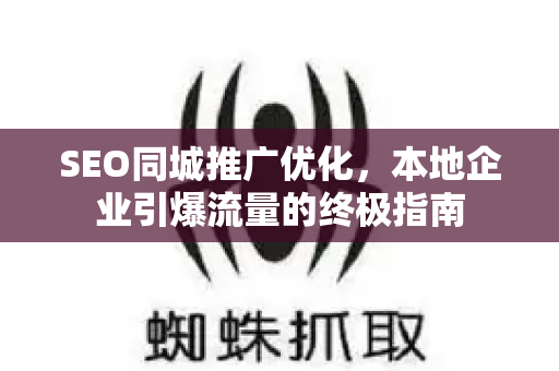 SEO同城推广优化，本地企业引爆流量的终极指南-第1张图片-星博讯-专业SEO_网站优化技巧_搜索引擎排名提升