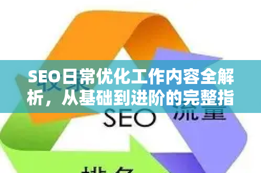 SEO日常优化工作内容全解析，从基础到进阶的完整指南-第1张图片-星博讯-专业SEO_网站优化技巧_搜索引擎排名提升