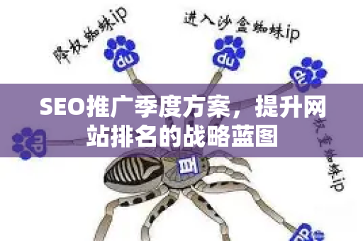 SEO推广季度方案，提升网站排名的战略蓝图-第1张图片-星博讯-专业SEO_网站优化技巧_搜索引擎排名提升