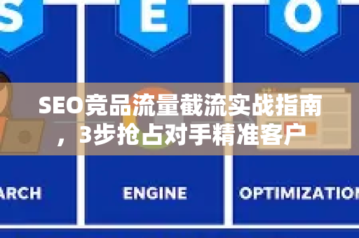 SEO竞品流量截流实战指南，3步抢占对手精准客户-第1张图片-星博讯-专业SEO_网站优化技巧_搜索引擎排名提升