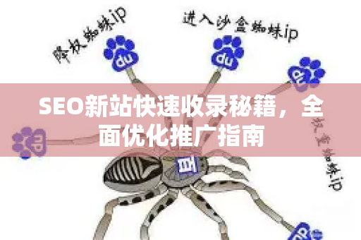 SEO新站快速收录秘籍，全面优化推广指南-第1张图片-星博讯-专业SEO_网站优化技巧_搜索引擎排名提升