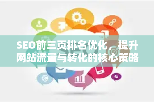 SEO前三页排名优化,提升网站流量与转化的核心策略-第1张图片-星博讯-专业SEO_网站优化技巧_搜索引擎排名提升 SEO前三页排名优化,提升网站流量与转化的核心策略-第1张图片-星博讯-专业SEO_网站优化技巧_搜索引擎排名提升