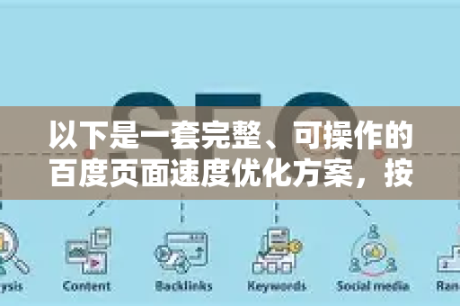以下是一套完整、可操作的百度页面速度优化方案，按优先级排序