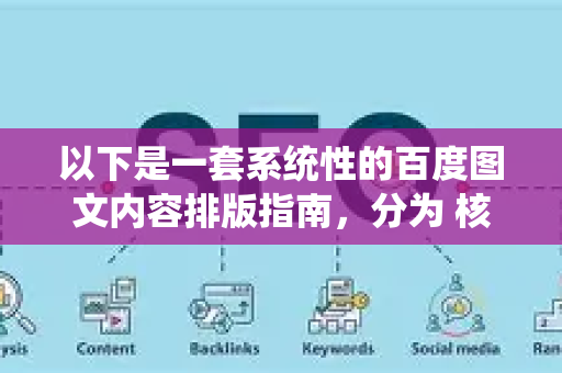 以下是一套系统性的百度图文内容排版指南，分为 核心原则 和 具体操作 两部分
