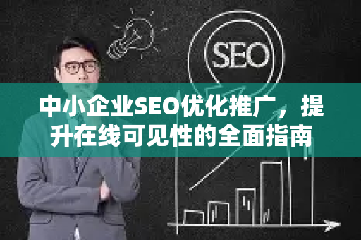 中小企业SEO优化推广，提升在线可见性的全面指南