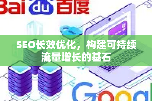 SEO长效优化，构建可持续流量增长的基石
