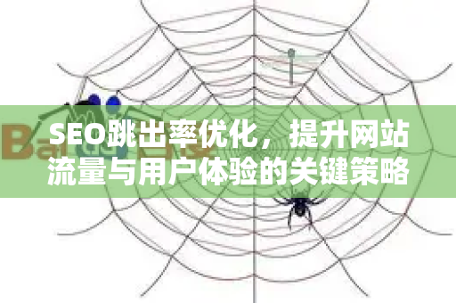 SEO跳出率优化，提升网站流量与用户体验的关键策略