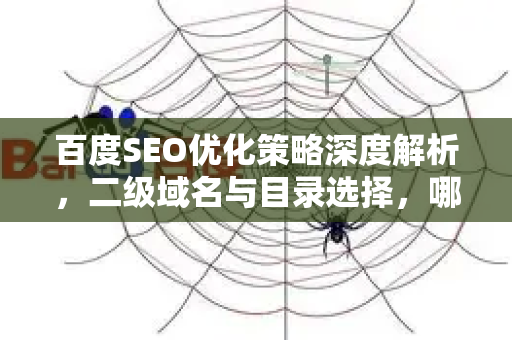 百度SEO优化策略深度解析,二级域名与目录选择,哪个更能提升排名?-第1张图片-星博讯-专业SEO_网站优化技巧_搜索引擎排名提升 百度SEO优化策略深度解析,二级域名与目录选择,哪个更能提升排名?-第1张图片-星博讯-专业SEO_网站优化技巧_搜索引擎排名提升