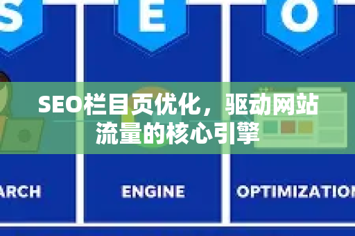 SEO栏目页优化，驱动网站流量的核心引擎-第1张图片-星博讯-专业SEO_网站优化技巧_搜索引擎排名提升
