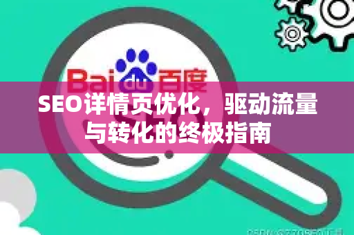 SEO详情页优化,驱动流量与转化的终极指南-第1张图片-星博讯-专业SEO_网站优化技巧_搜索引擎排名提升 SEO详情页优化,驱动流量与转化的终极指南-第1张图片-星博讯-专业SEO_网站优化技巧_搜索引擎排名提升