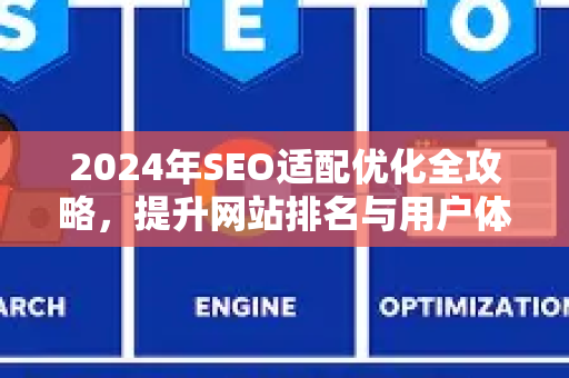 2024年SEO适配优化全攻略，提升网站排名与用户体验的关键策略-第1张图片-星博讯-专业SEO_网站优化技巧_搜索引擎排名提升