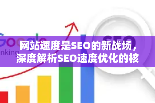 网站速度是SEO的新战场，深度解析SEO速度优化的核心策略-第1张图片-星博讯-专业SEO_网站优化技巧_搜索引擎排名提升