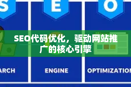 SEO代码优化，驱动网站推广的核心引擎-第1张图片-星博讯-专业SEO_网站优化技巧_搜索引擎排名提升