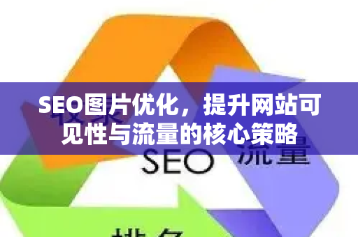 SEO图片优化，提升网站可见性与流量的核心策略-第1张图片-星博讯-专业SEO_网站优化技巧_搜索引擎排名提升