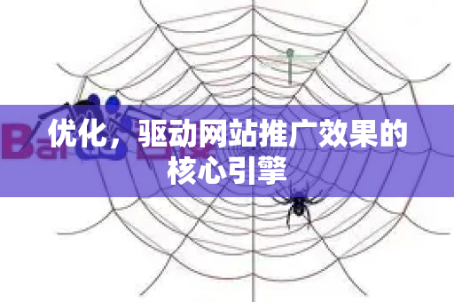 优化，驱动网站推广效果的核心引擎-第1张图片-星博讯-专业SEO_网站优化技巧_搜索引擎排名提升