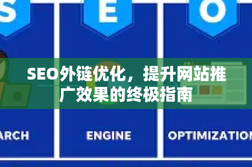 SEO外链优化，提升网站推广效果的终极指南-第1张图片-星博讯-专业SEO_网站优化技巧_搜索引擎排名提升