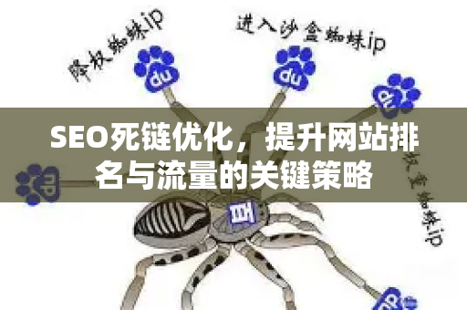 SEO死链优化,提升网站排名与流量的关键策略-第1张图片-星博讯-专业SEO_网站优化技巧_搜索引擎排名提升 SEO死链优化,提升网站排名与流量的关键策略-第1张图片-星博讯-专业SEO_网站优化技巧_搜索引擎排名提升