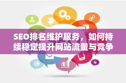 SEO排名维护服务，如何持续稳定提升网站流量与竞争力-第1张图片-星博讯-专业SEO_网站优化技巧_搜索引擎排名提升