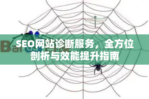 SEO网站诊断服务,全方位剖析与效能提升指南-第1张图片-星博讯-专业SEO_网站优化技巧_搜索引擎排名提升 SEO网站诊断服务,全方位剖析与效能提升指南-第1张图片-星博讯-专业SEO_网站优化技巧_搜索引擎排名提升