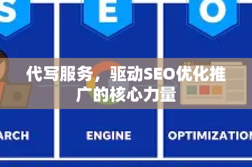 代写服务，驱动SEO优化推广的核心力量