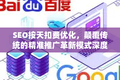 SEO按天扣费优化，颠覆传统的精准推广革新模式深度解析-第1张图片-星博讯-专业SEO_网站优化技巧_搜索引擎排名提升