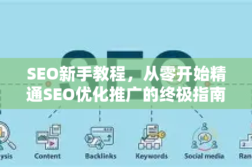 SEO新手教程，从零开始精通SEO优化推广的终极指南-第1张图片-星博讯-专业SEO_网站优化技巧_搜索引擎排名提升